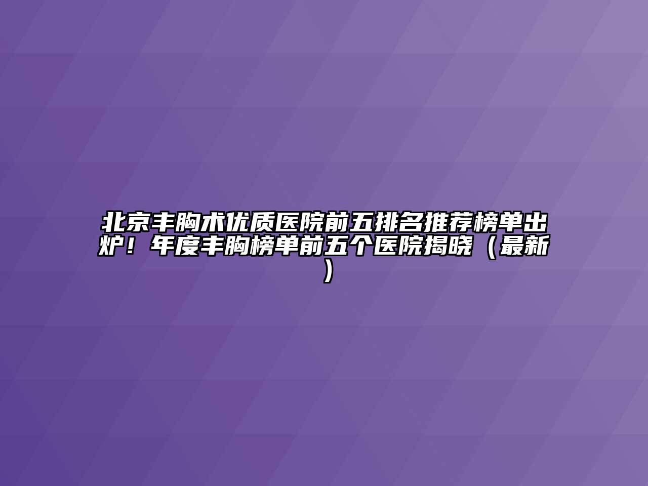 北京丰胸术优质医院前五排名推荐榜单出炉！年度丰胸榜单前五个医院揭晓（最新）