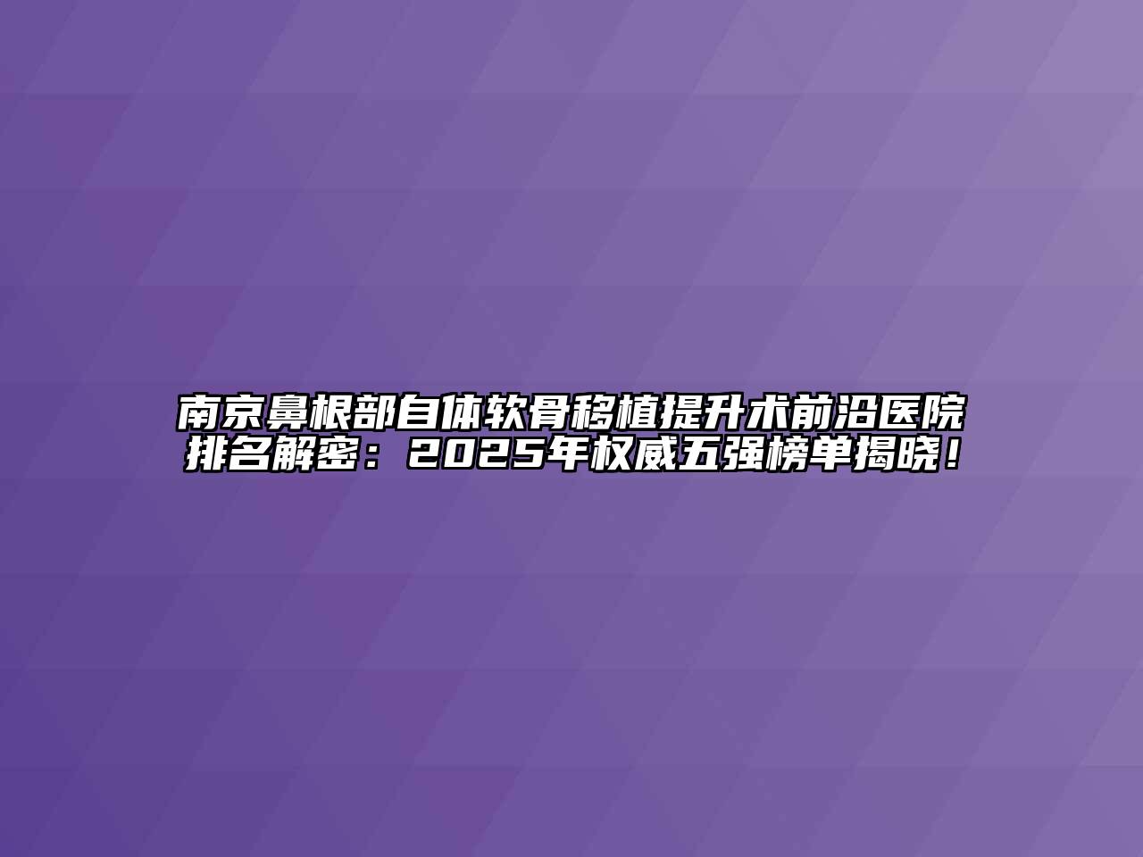 南京鼻根部自体软骨移植提升术前沿医院排名解密：2025年权威五强榜单揭晓！