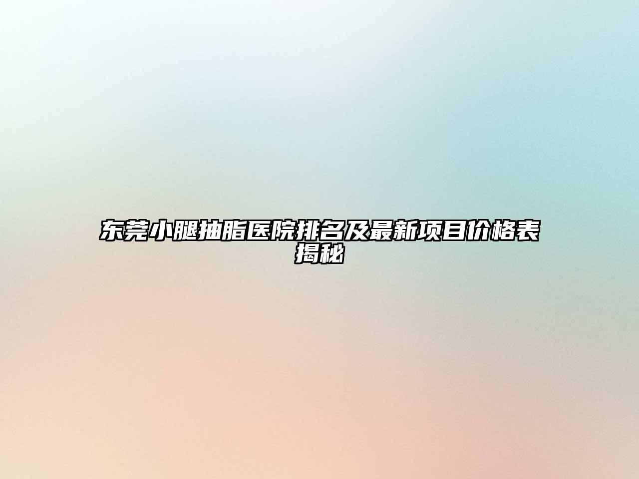 东莞小腿抽脂医院排名及最新项目价格表揭秘