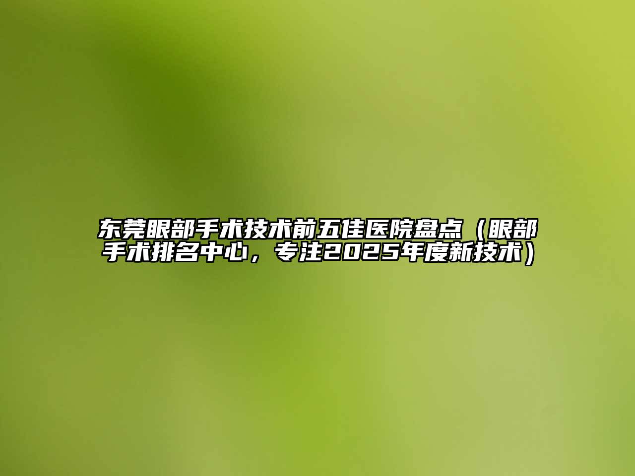 东莞眼部手术技术前五佳医院盘点（眼部手术排名中心，专注2025年度新技术）