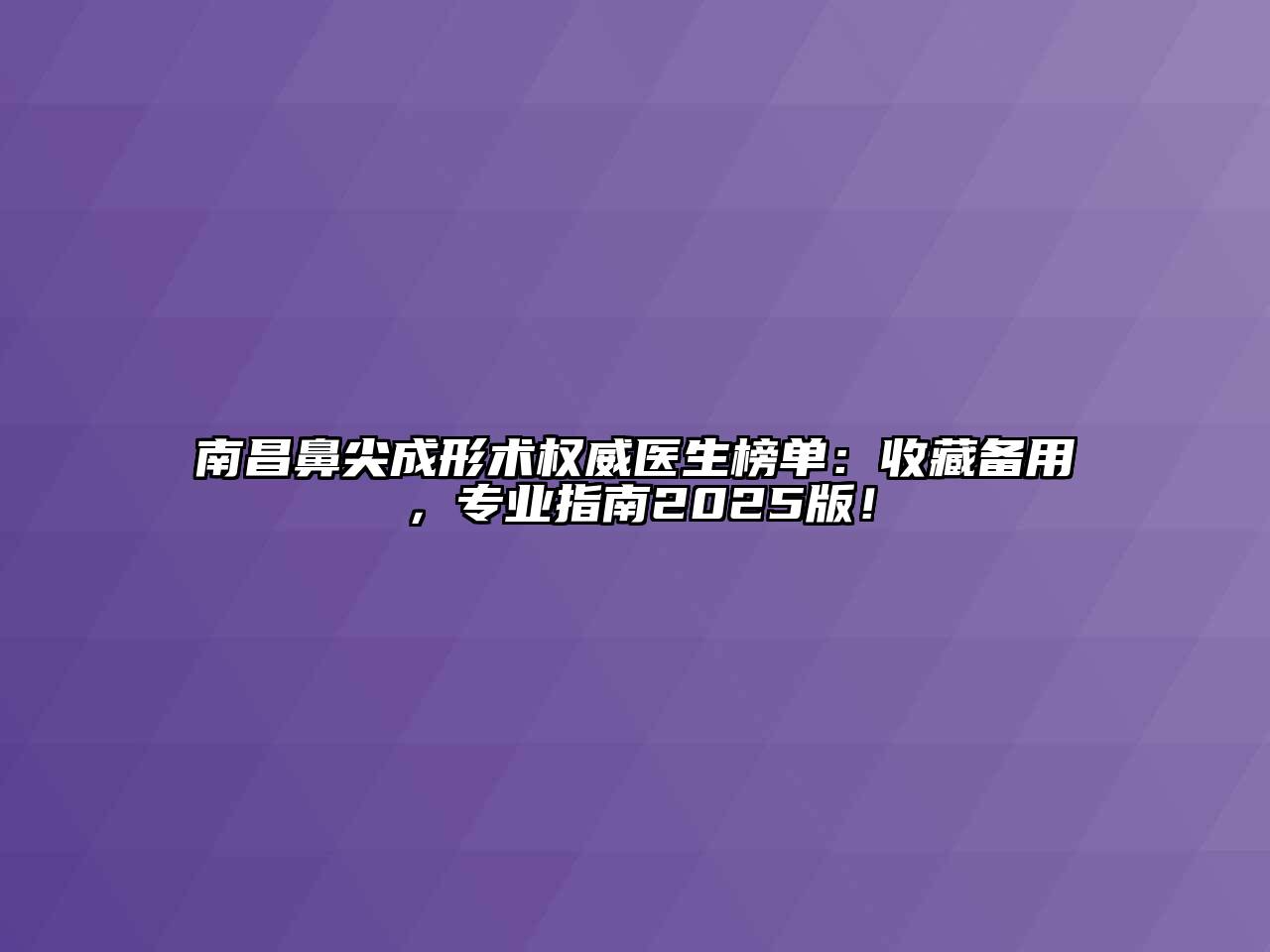 南昌鼻尖成形术权威医生榜单：收藏备用，专业指南2025版！