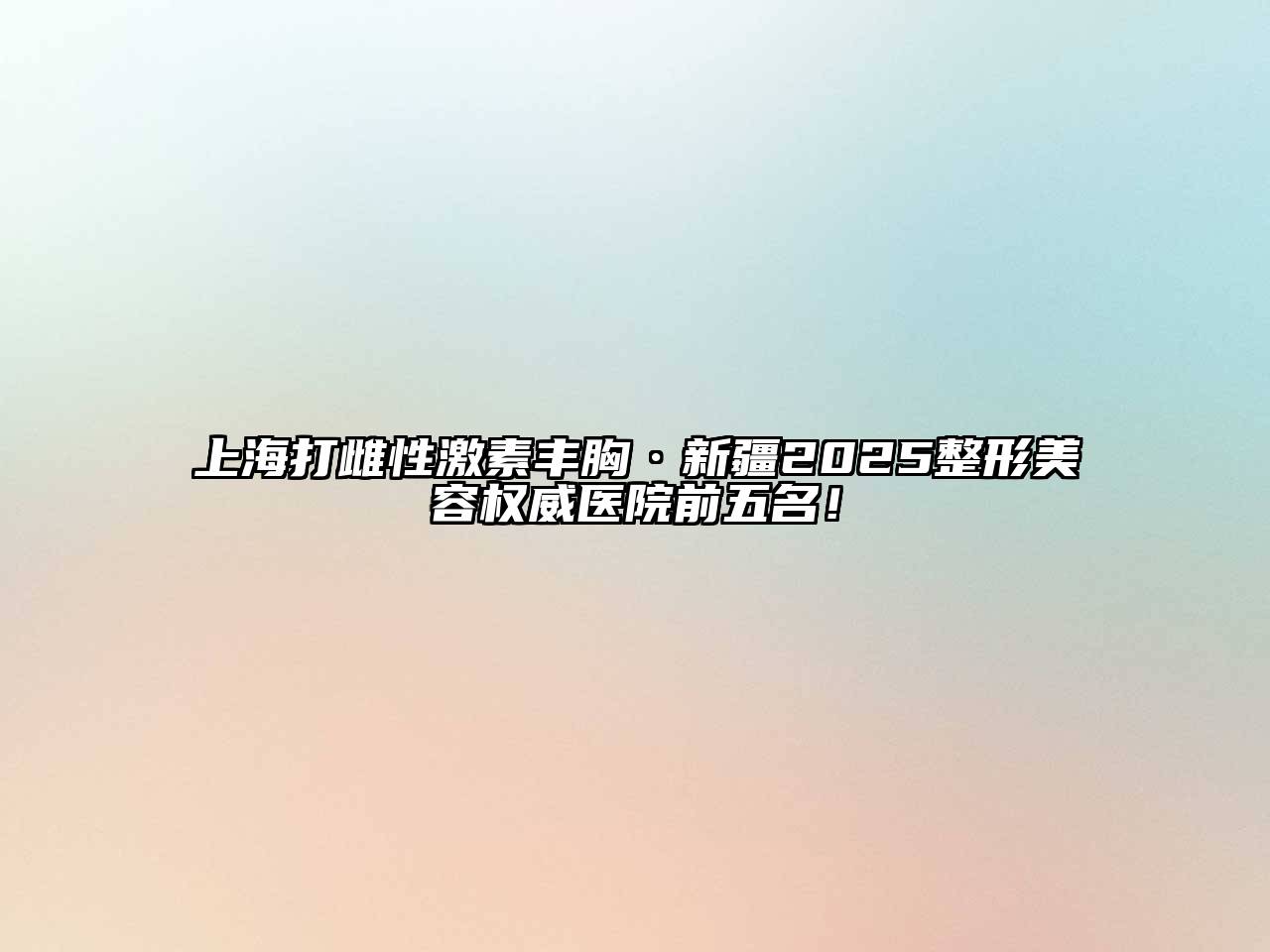 上海打雌性激素丰胸·新疆2025整形江南app官方下载苹果版
权威医院前五名！