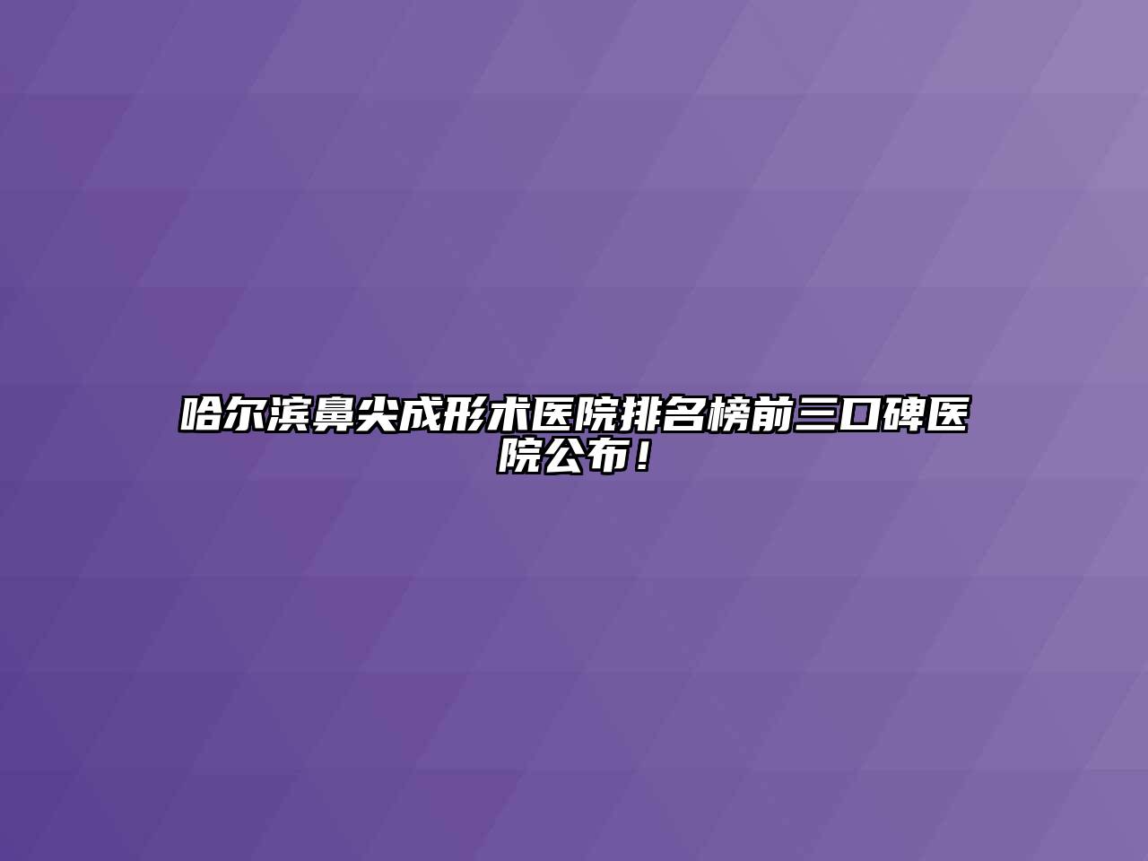 哈尔滨鼻尖成形术医院排名榜前三口碑医院公布！