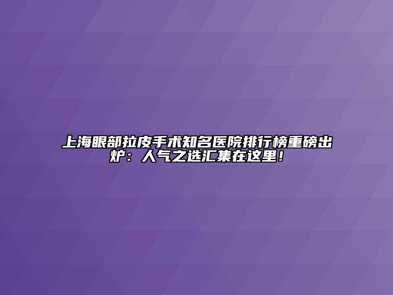 上海眼部拉皮手术知名医院排行榜重磅出炉：人气之选汇集在这里！