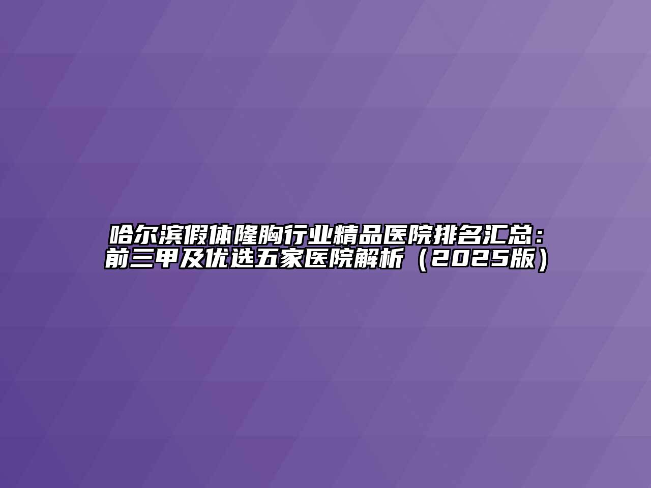 哈尔滨假体隆胸行业精品医院排名汇总：前三甲及优选五家医院解析（2025版）