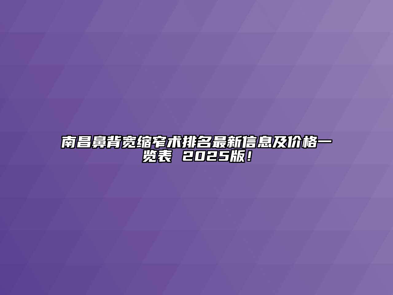 南昌鼻背宽缩窄术排名最新信息及价格一览表 2025版！