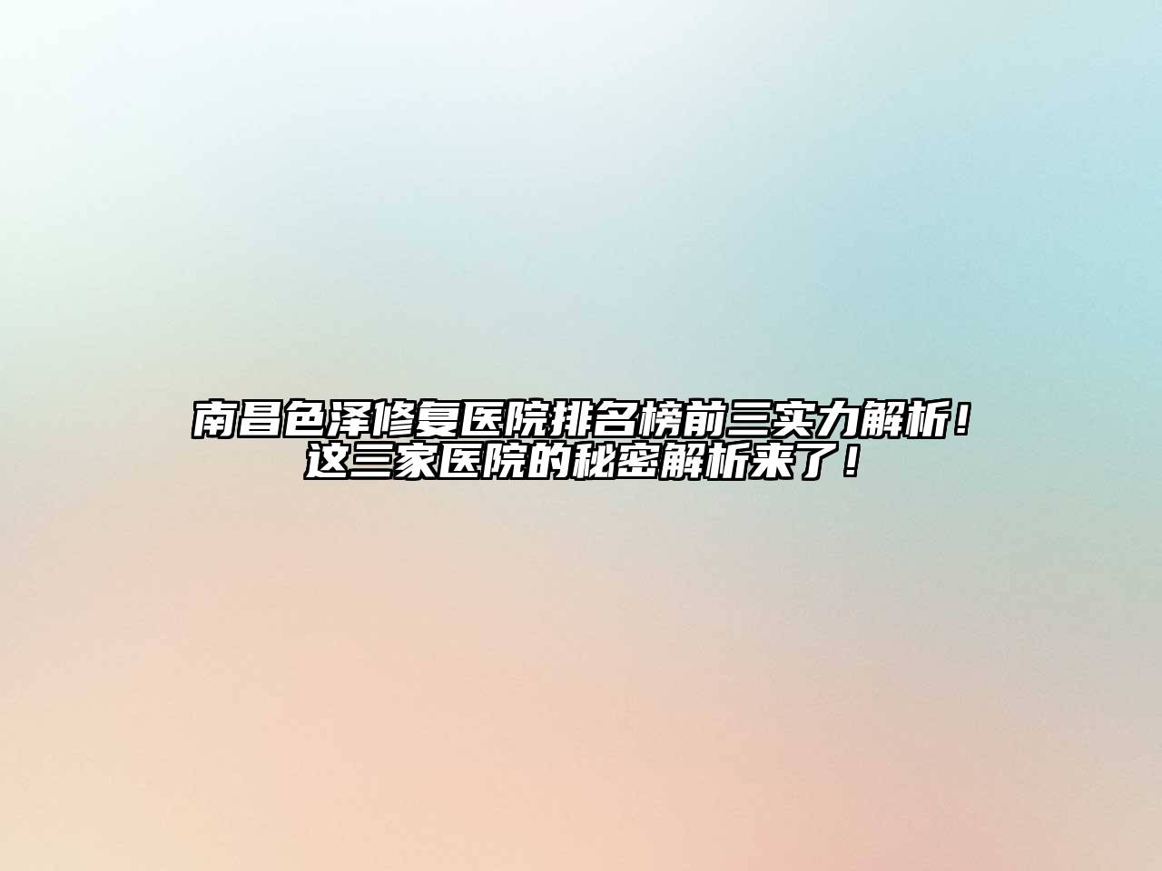 南昌色泽修复医院排名榜前三实力解析！这三家医院的秘密解析来了！