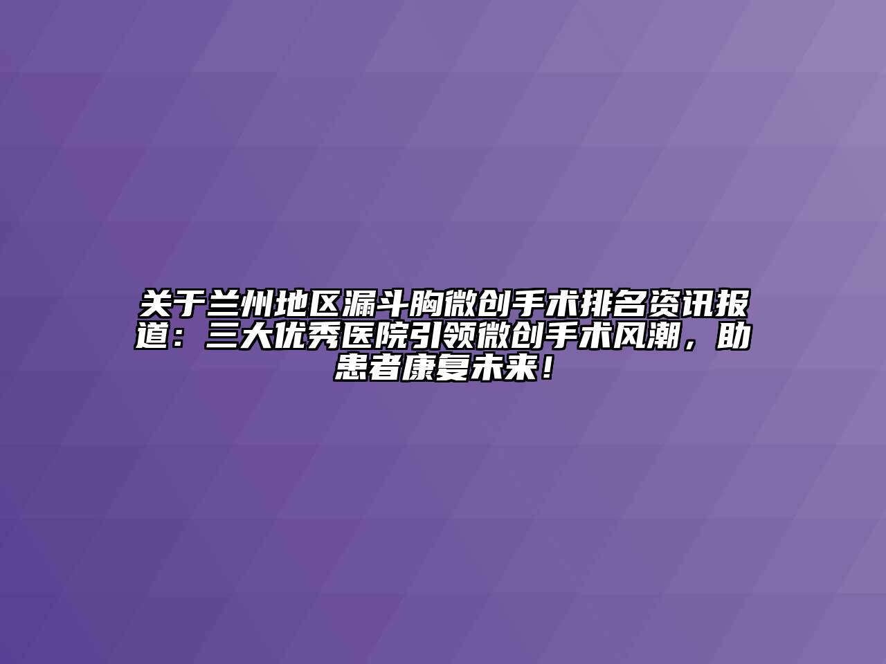 关于兰州地区漏斗胸微创手术排名资讯报道：三大优秀医院引领微创手术风潮，助患者康复未来！