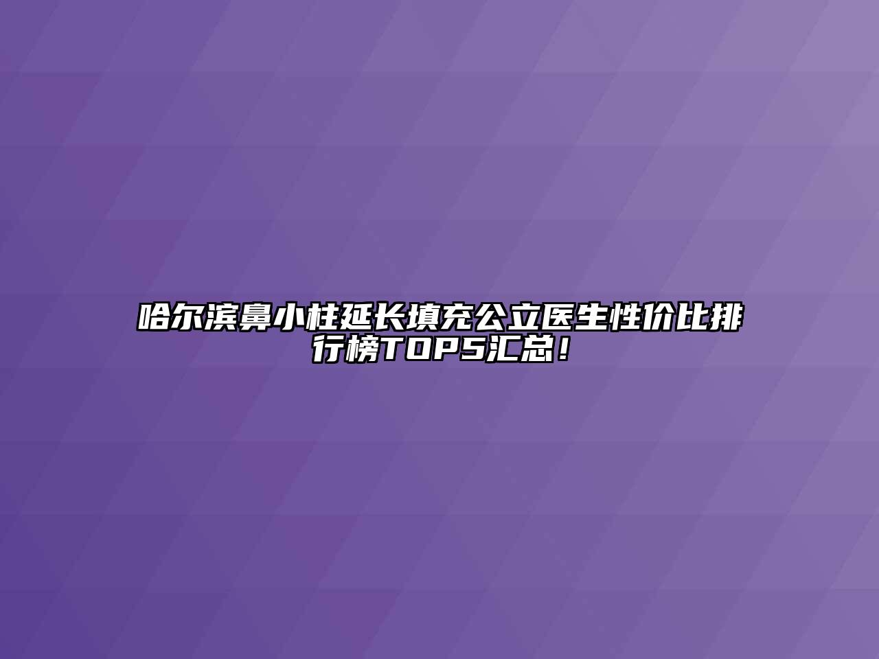 哈尔滨鼻小柱延长填充公立医生性价比排行榜TOP5汇总！