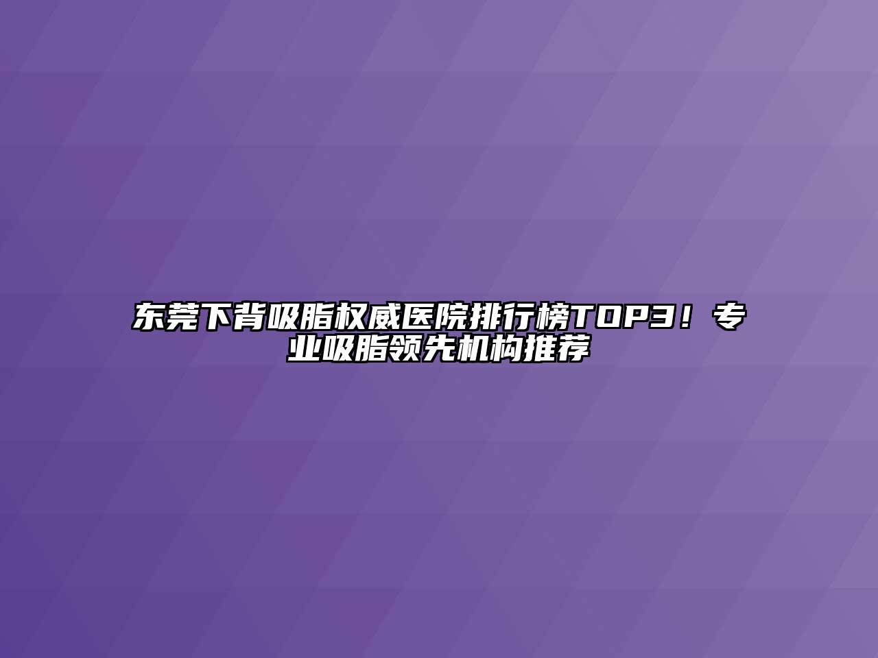 东莞下背吸脂权威医院排行榜TOP3！专业吸脂领先机构推荐