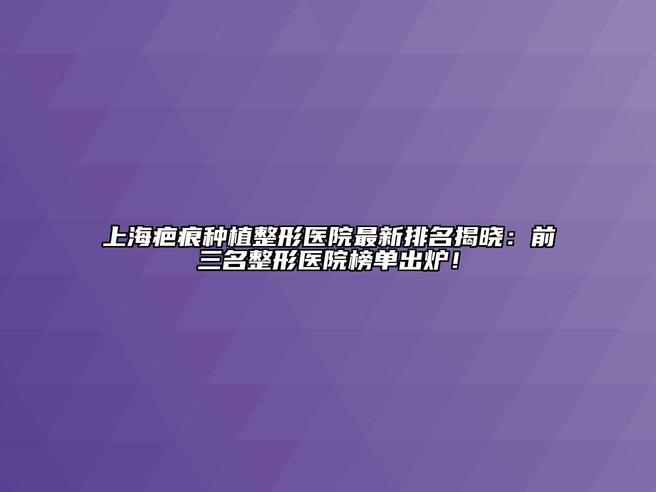 上海疤痕种植整形医院最新排名揭晓：前三名整形医院榜单出炉！