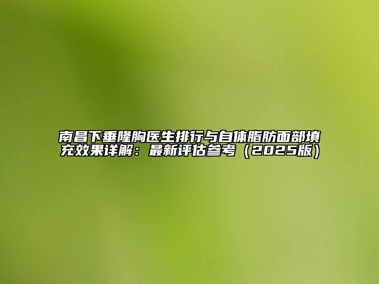 南昌下垂隆胸医生排行与自体脂肪面部填充效果详解：最新评估参考（2025版）