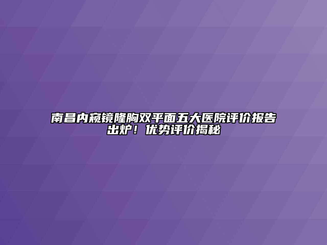 南昌内窥镜隆胸双平面五大医院评价报告出炉！优势评价揭秘