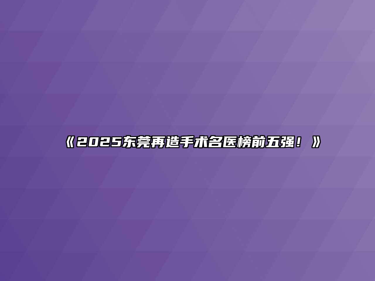 《2025东莞再造手术名医榜前五强！》