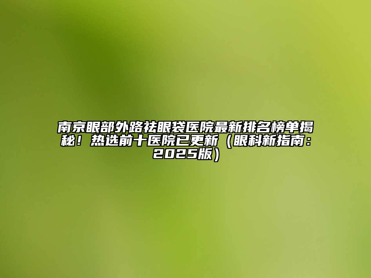 南京眼部外路祛眼袋医院最新排名榜单揭秘！热选前十医院已更新（眼科新指南：2025版）