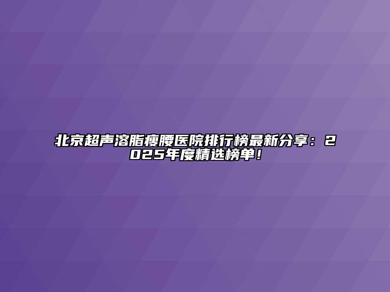 北京超声溶脂瘦腰医院排行榜最新分享：2025年度精选榜单！