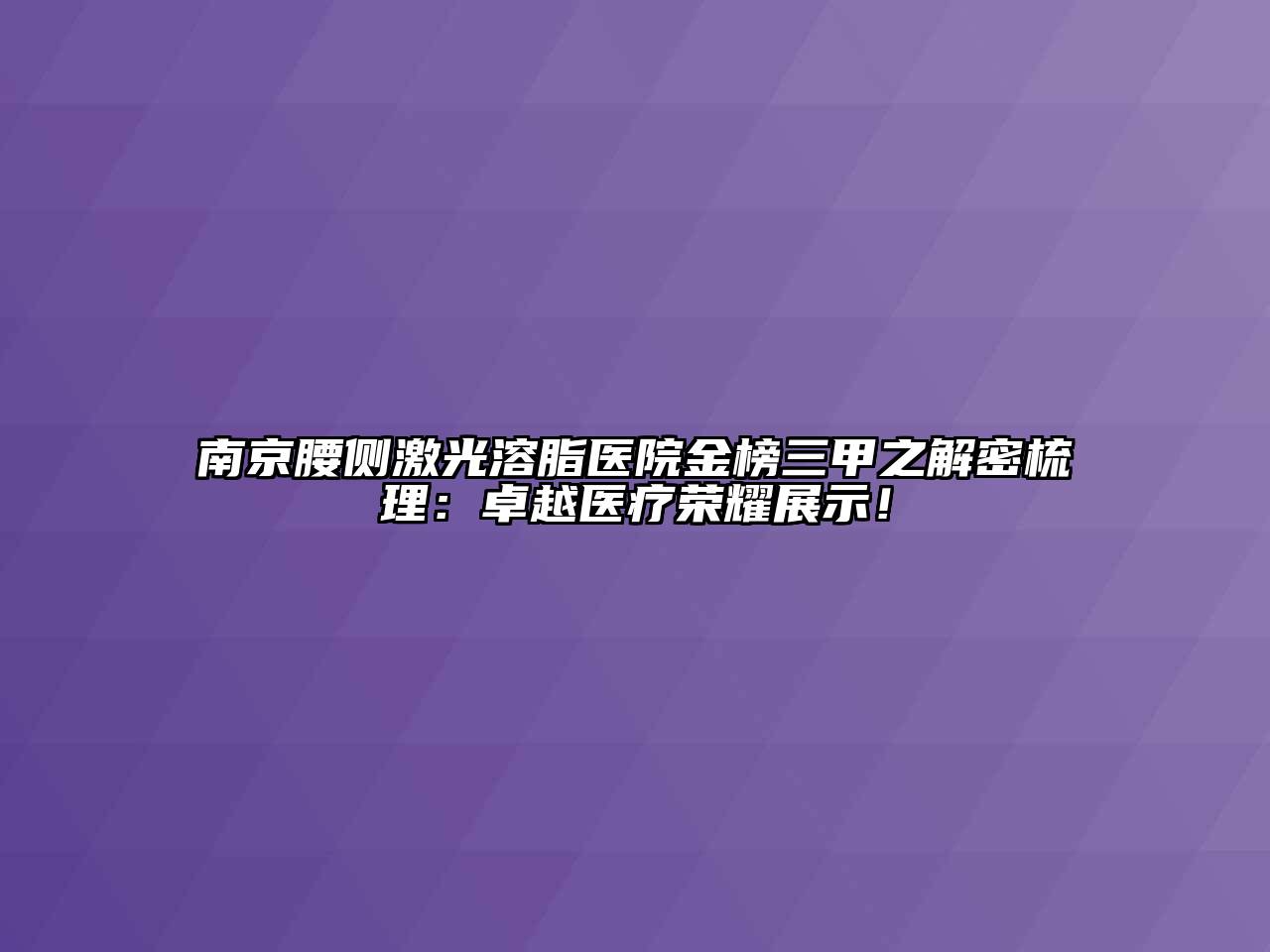 南京腰侧激光溶脂医院金榜三甲之解密梳理：卓越医疗荣耀展示！