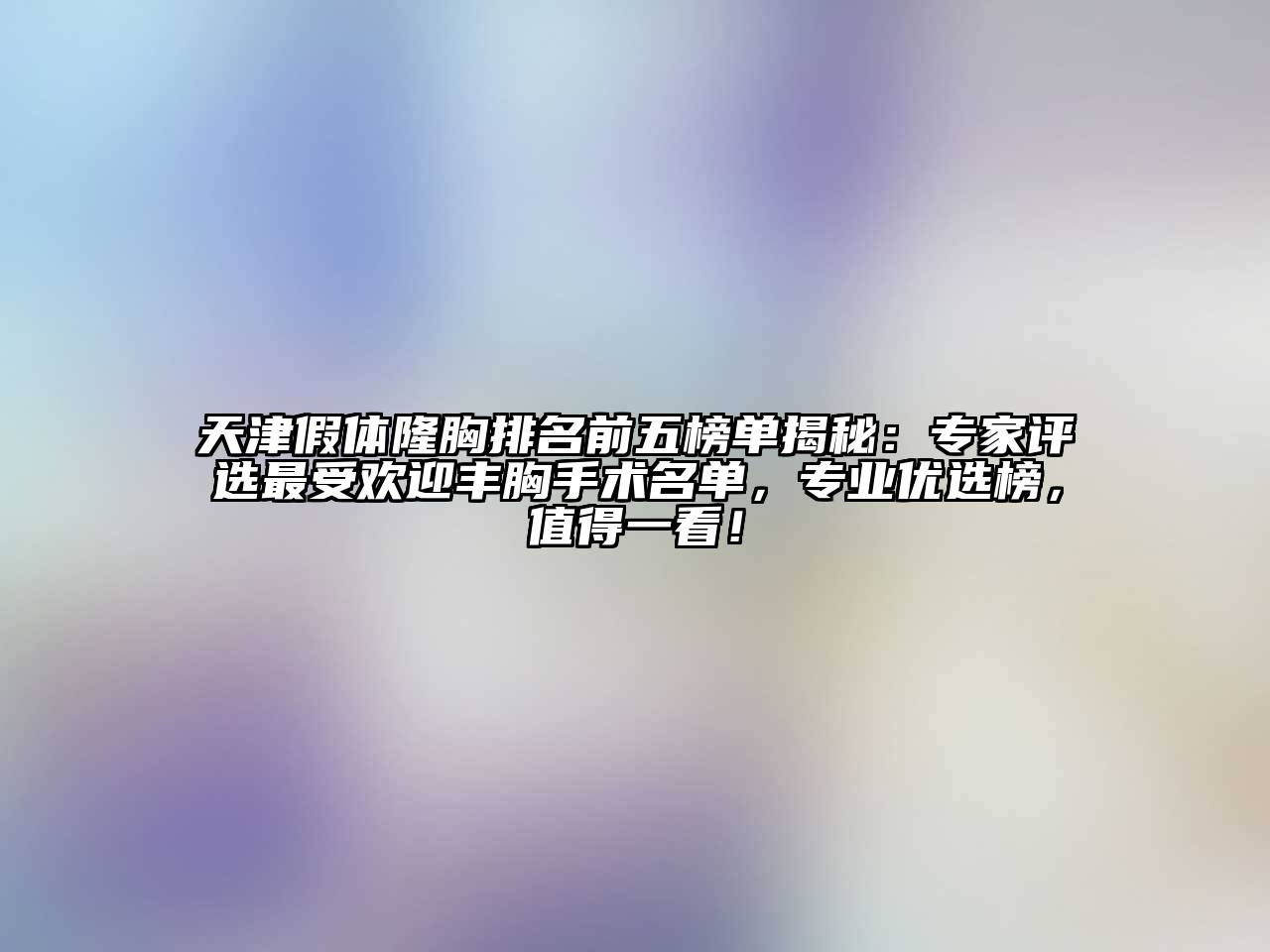 天津假体隆胸排名前五榜单揭秘：专家评选最受欢迎丰胸手术名单，专业优选榜，值得一看！