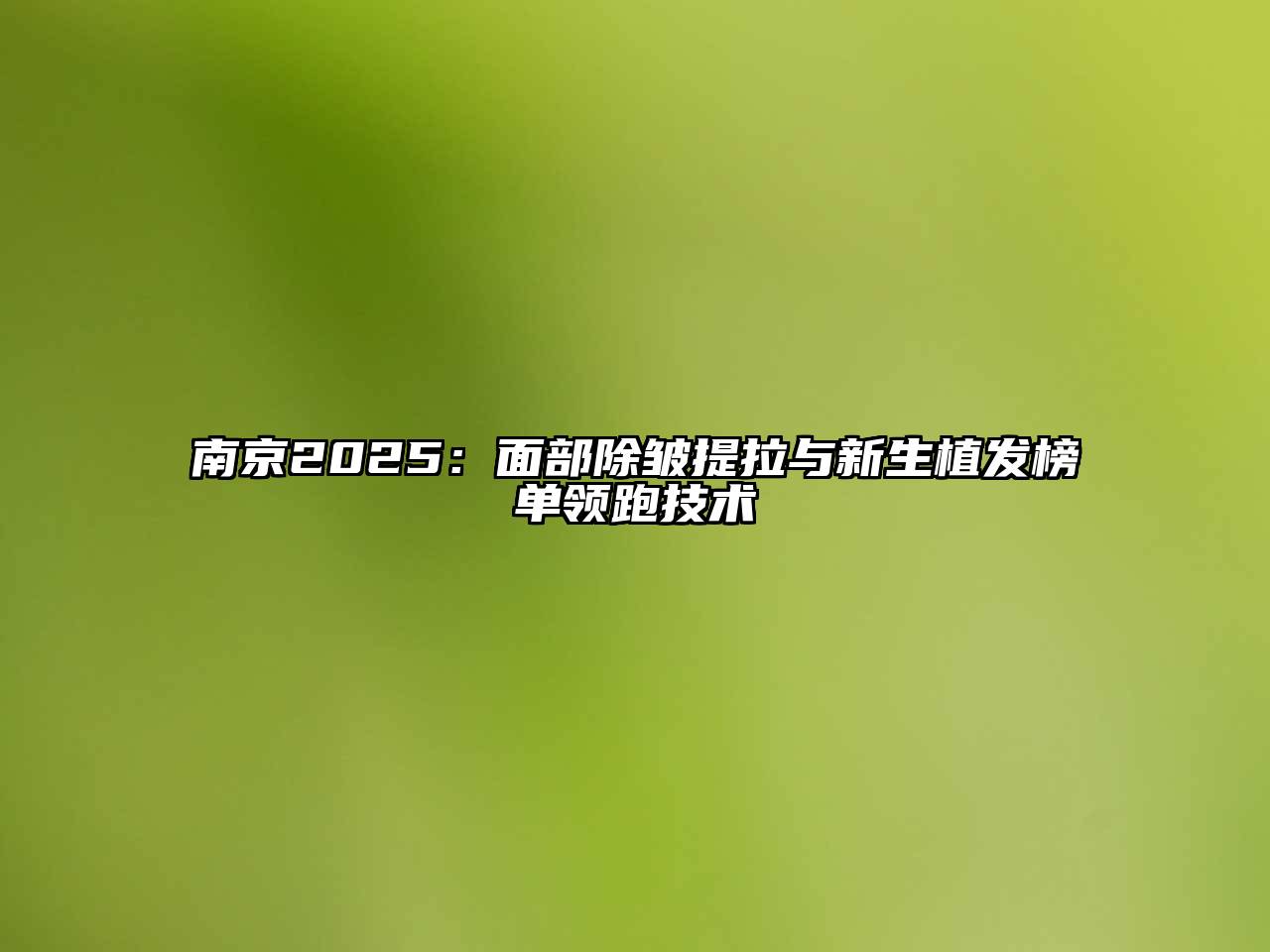 南京2025：面部除皱提拉与新生植发榜单领跑技术