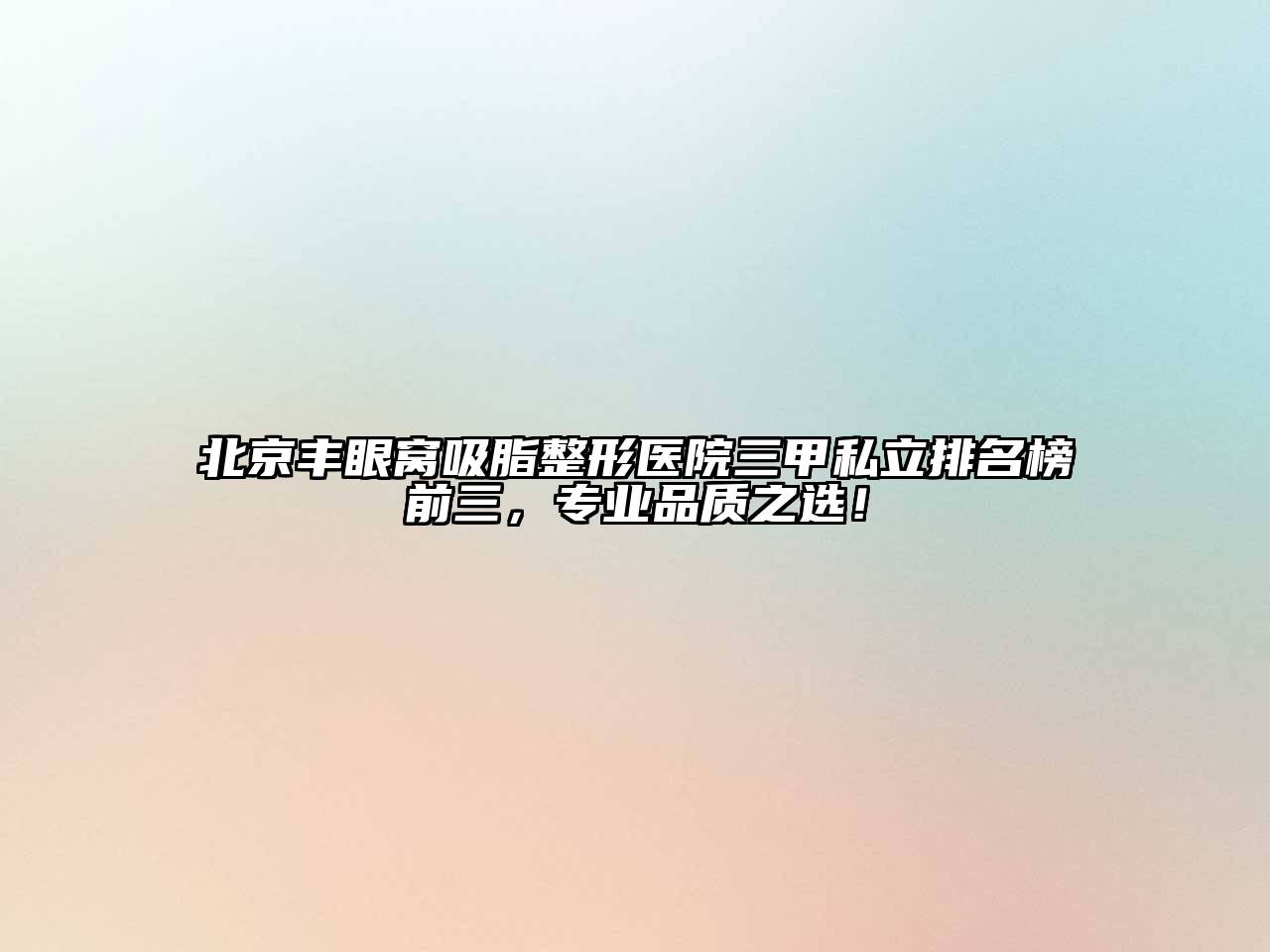 北京丰眼窝吸脂整形医院三甲私立排名榜前三，专业品质之选！