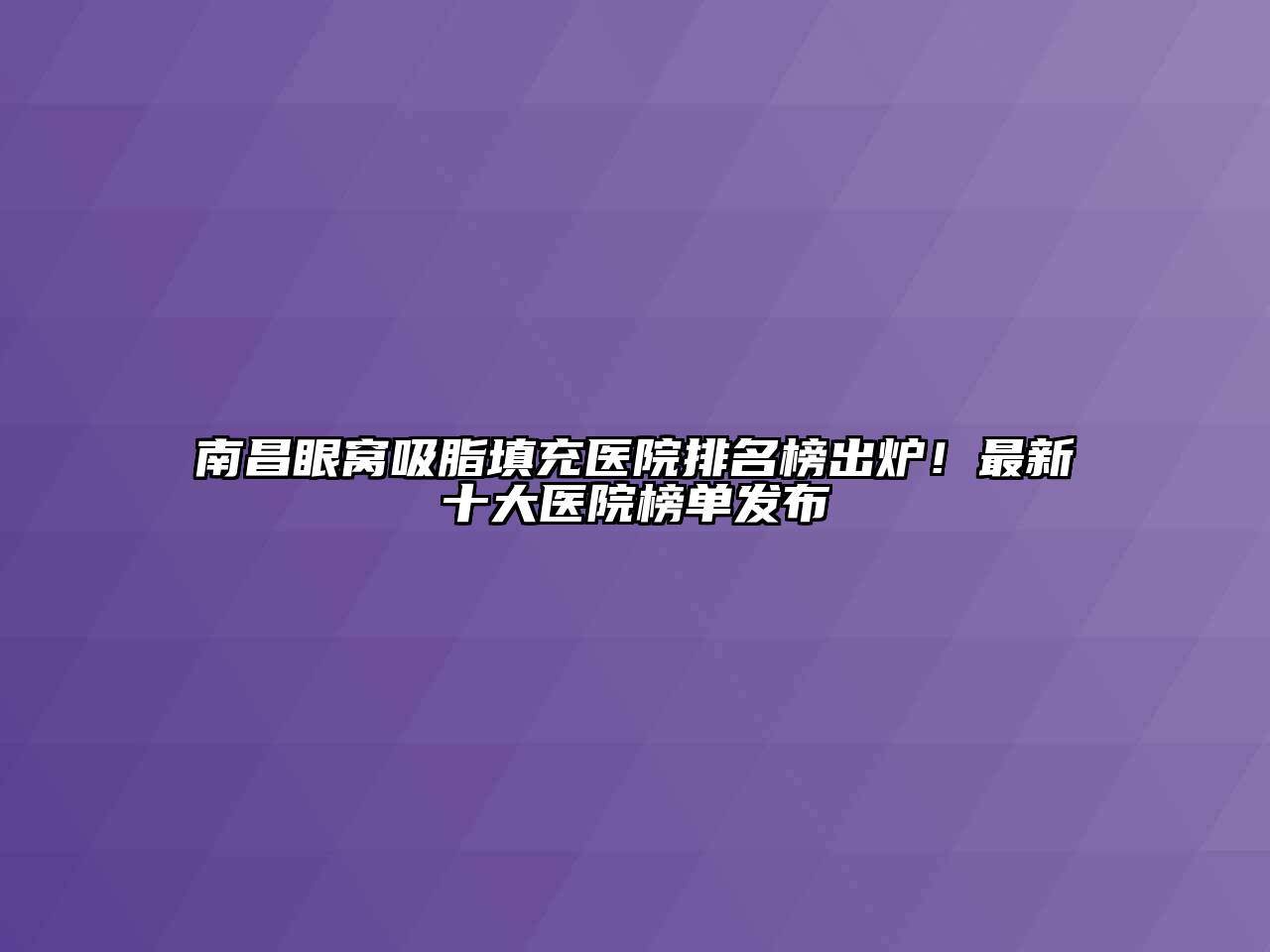 南昌眼窝吸脂填充医院排名榜出炉！最新十大医院榜单发布