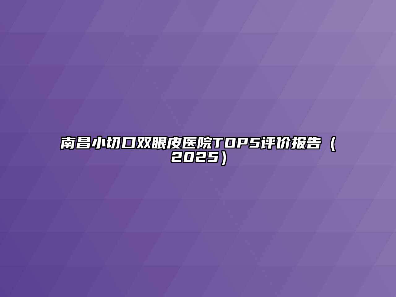 南昌小切口双眼皮医院TOP5评价报告（2025）