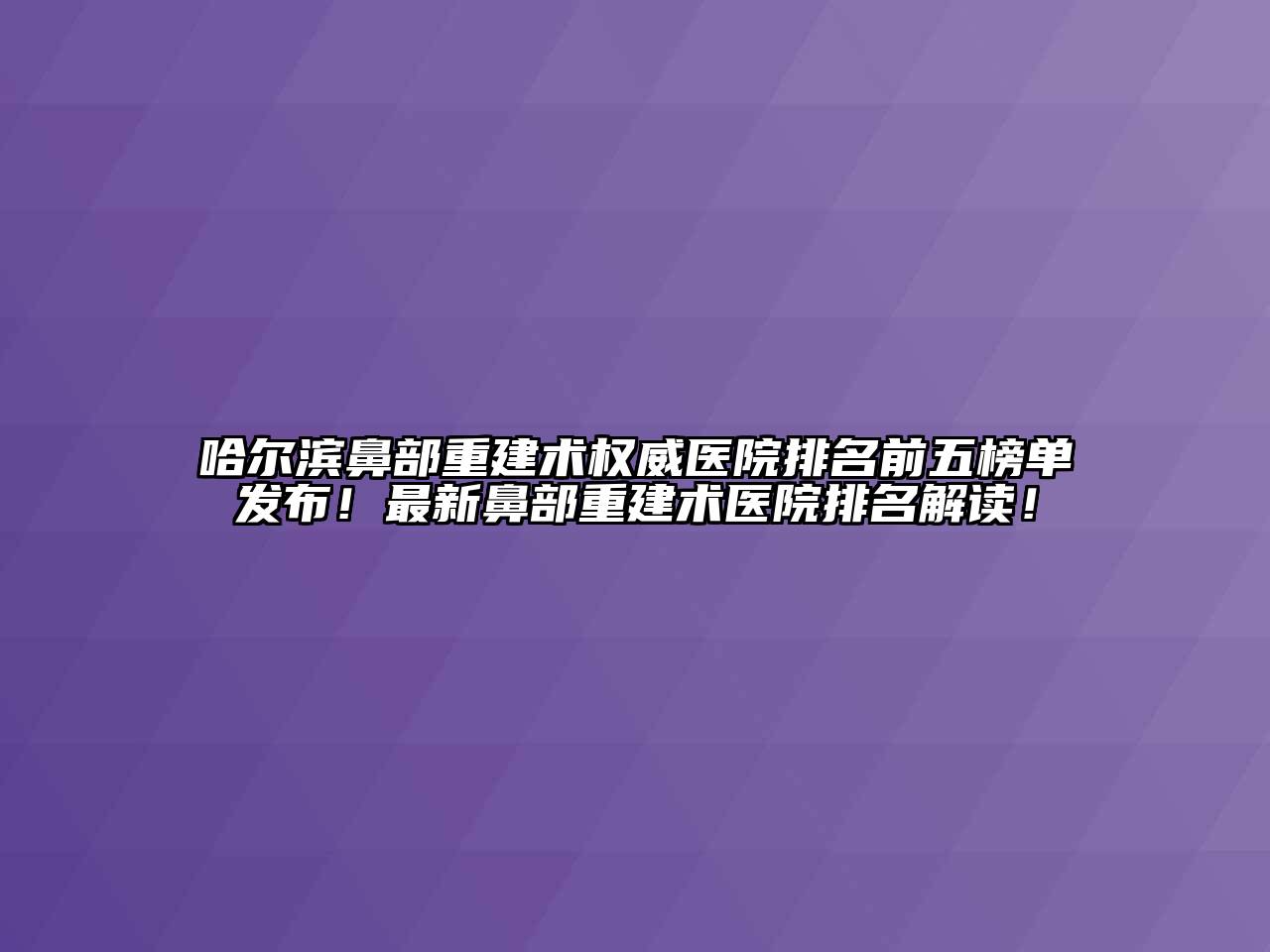 哈尔滨鼻部重建术权威医院排名前五榜单发布！最新鼻部重建术医院排名解读！