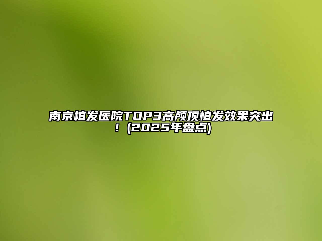 南京植发医院TOP3高颅顶植发效果突出！(2025年盘点)