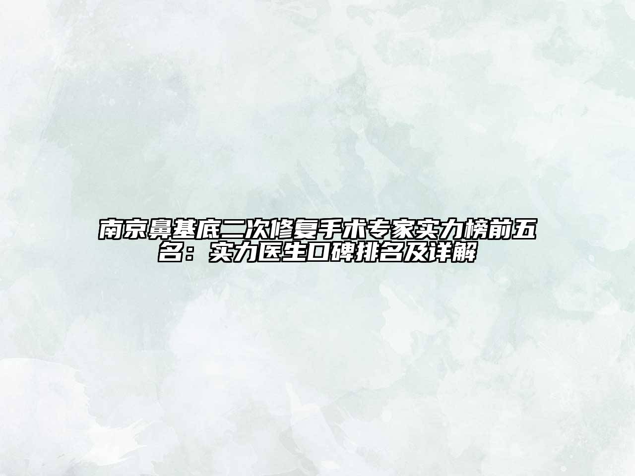 南京鼻基底二次修复手术专家实力榜前五名：实力医生口碑排名及详解