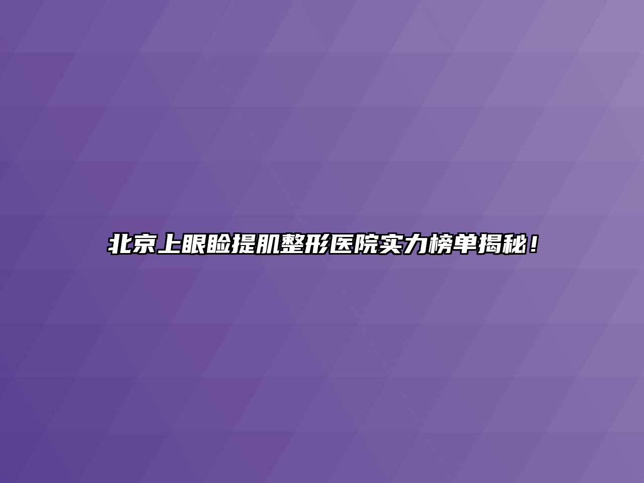 北京上眼睑提肌整形医院实力榜单揭秘！