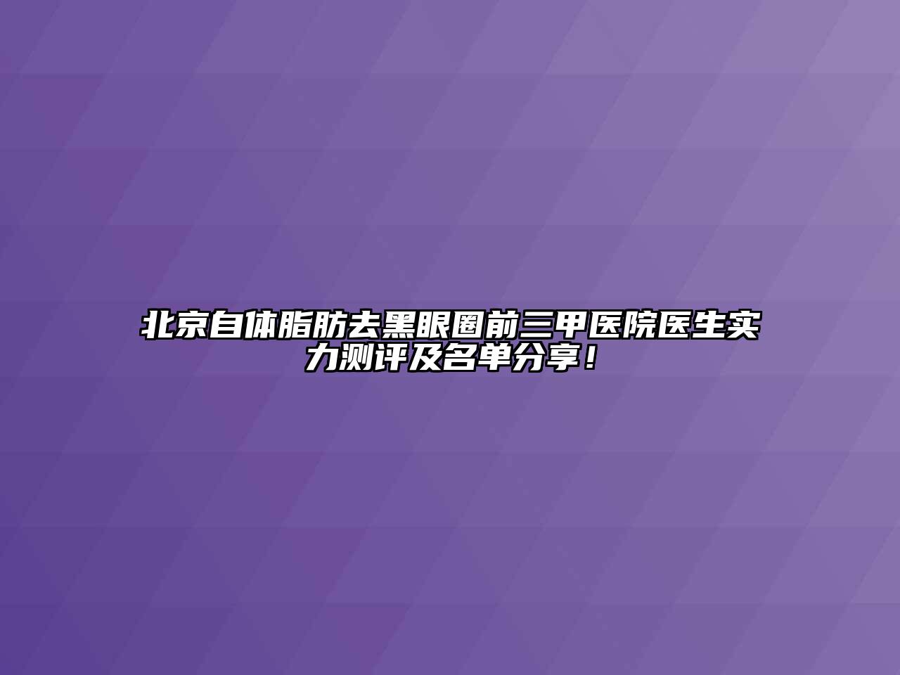 北京自体脂肪去黑眼圈前三甲医院医生实力测评及名单分享！