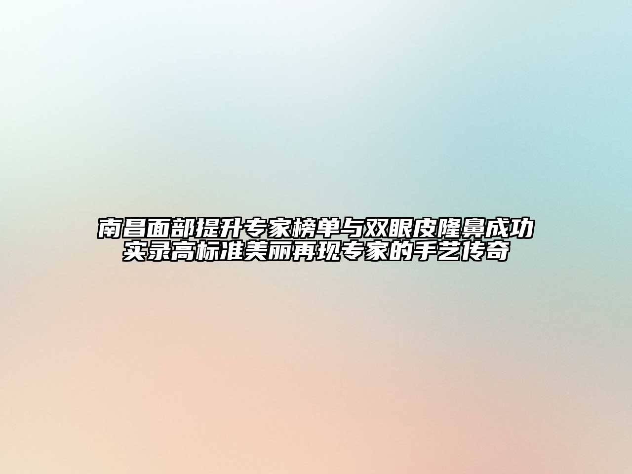 南昌面部提升专家榜单与双眼皮隆鼻成功实录高标准美丽再现专家的手艺传奇