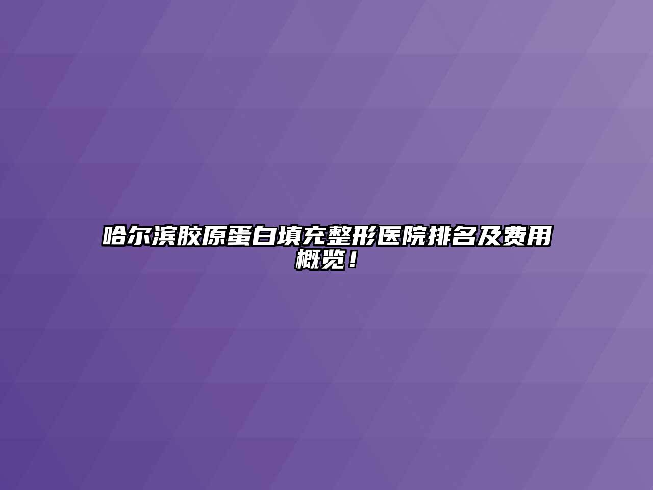 哈尔滨胶原蛋白填充整形医院排名及费用概览！