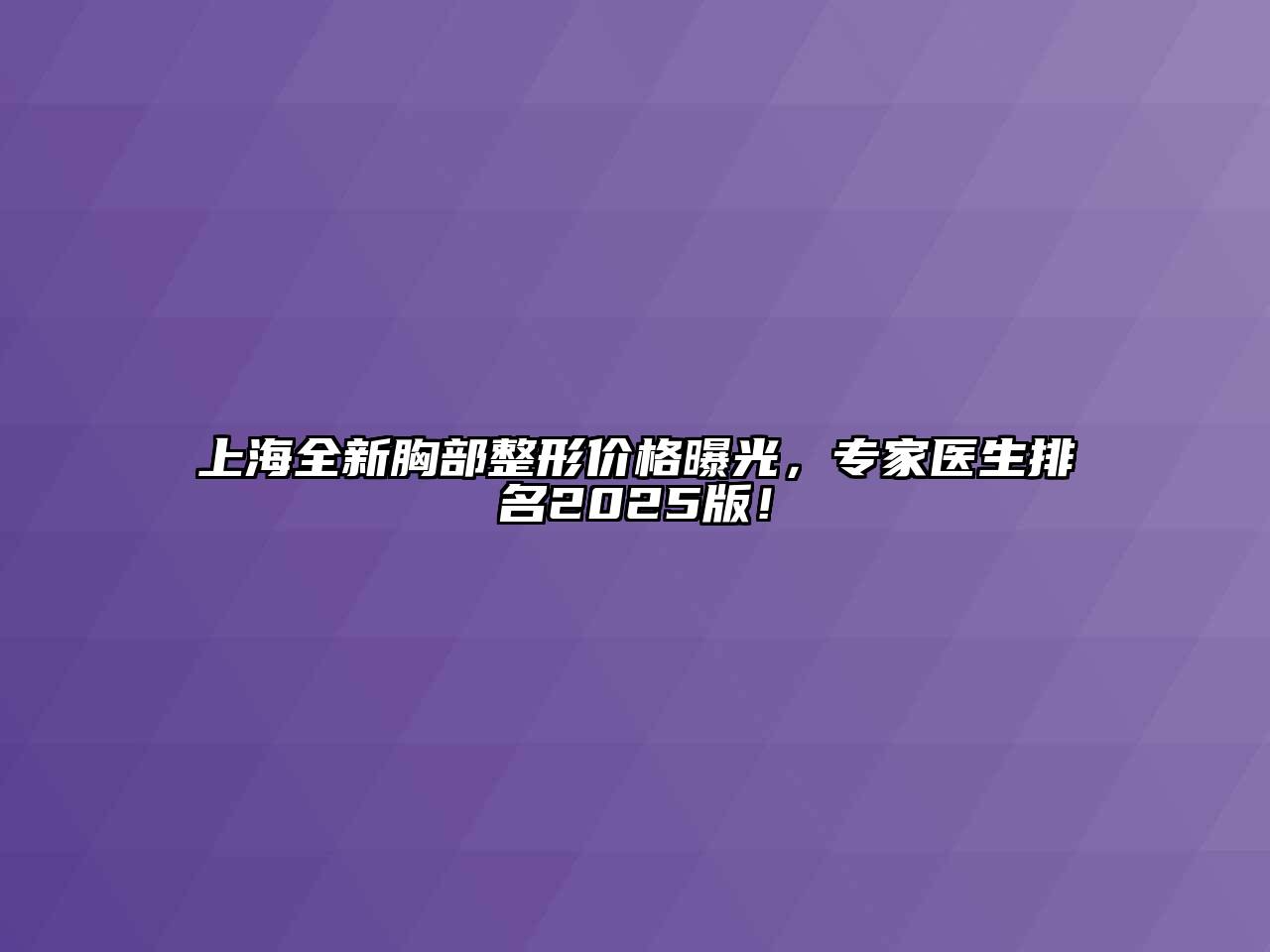 上海全新胸部整形价格曝光，专家医生排名2025版！