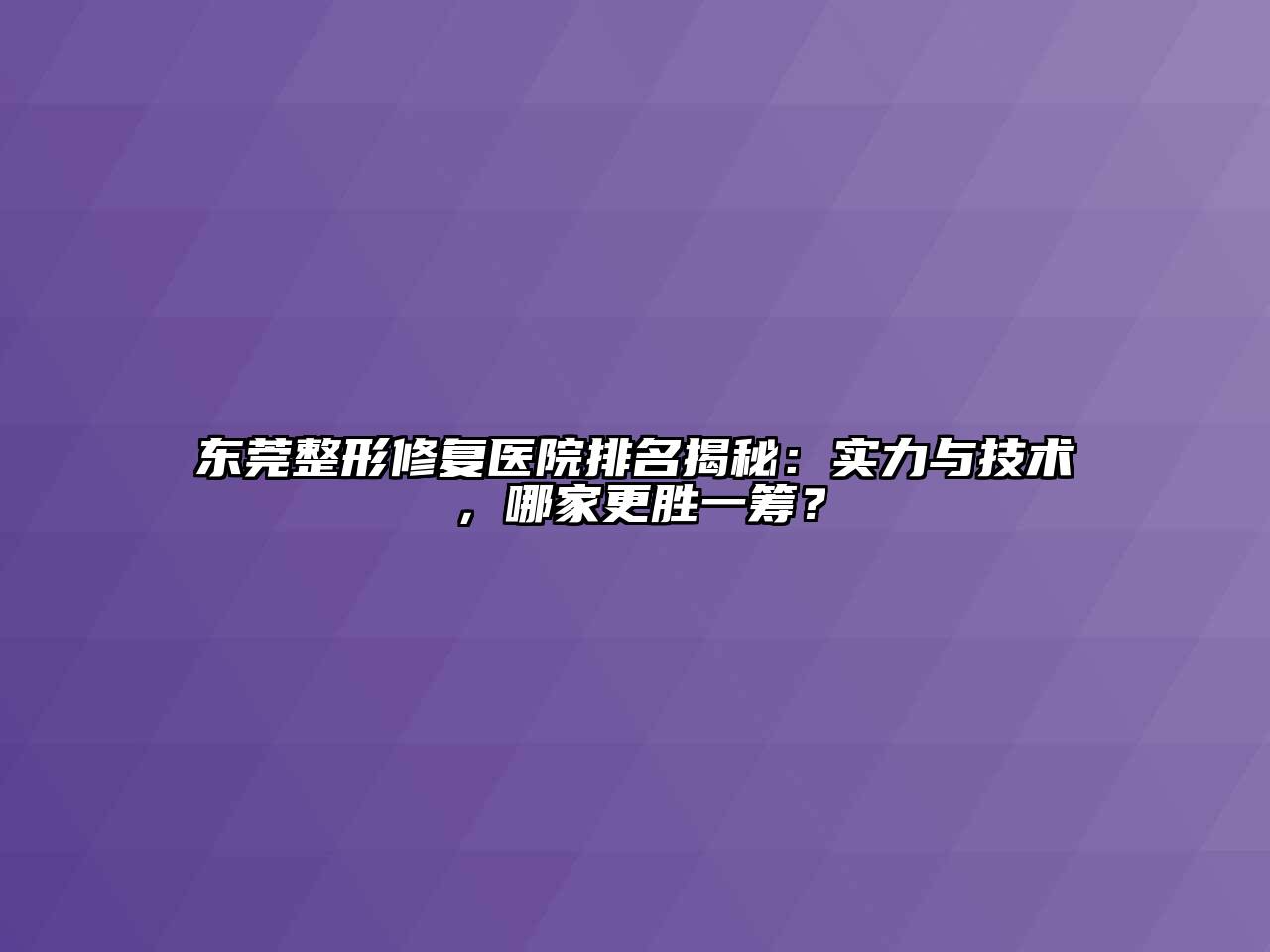 东莞整形修复医院排名揭秘：实力与技术，哪家更胜一筹？