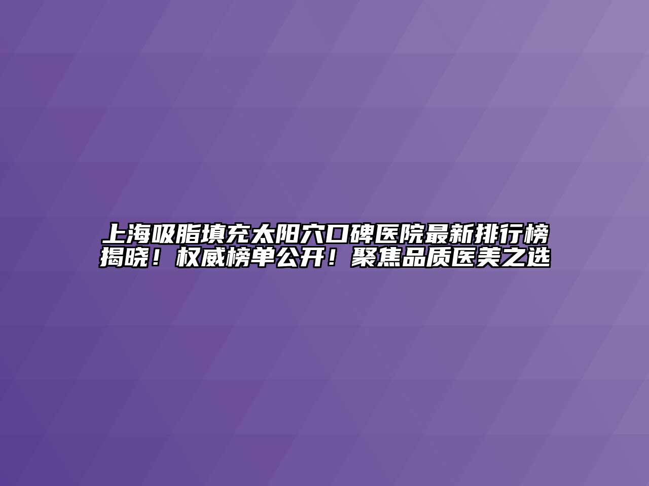 上海吸脂填充太阳穴口碑医院最新排行榜揭晓！权威榜单公开！聚焦品质医美之选