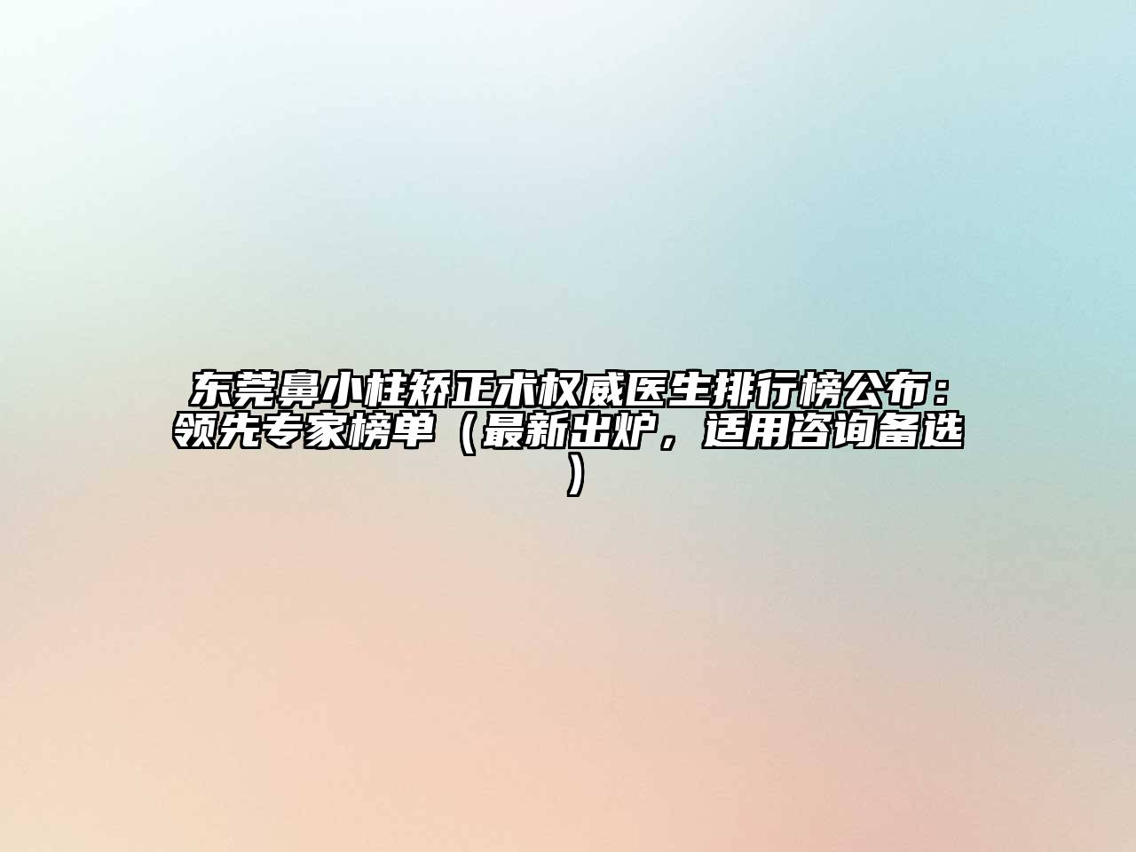 东莞鼻小柱矫正术权威医生排行榜公布：领先专家榜单（最新出炉，适用咨询备选）