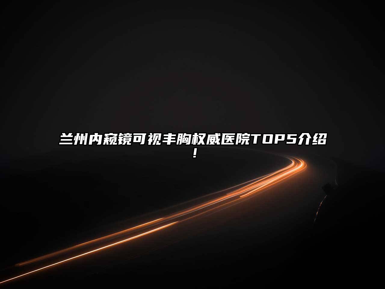 兰州内窥镜可视丰胸权威医院TOP5介绍！