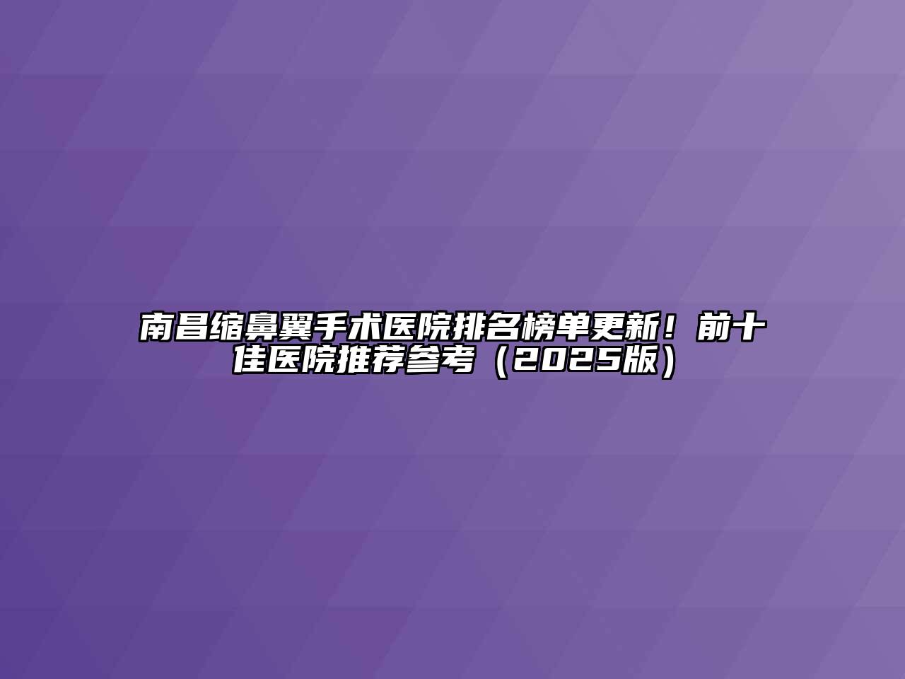 南昌缩鼻翼手术医院排名榜单更新！前十佳医院推荐参考（2025版）