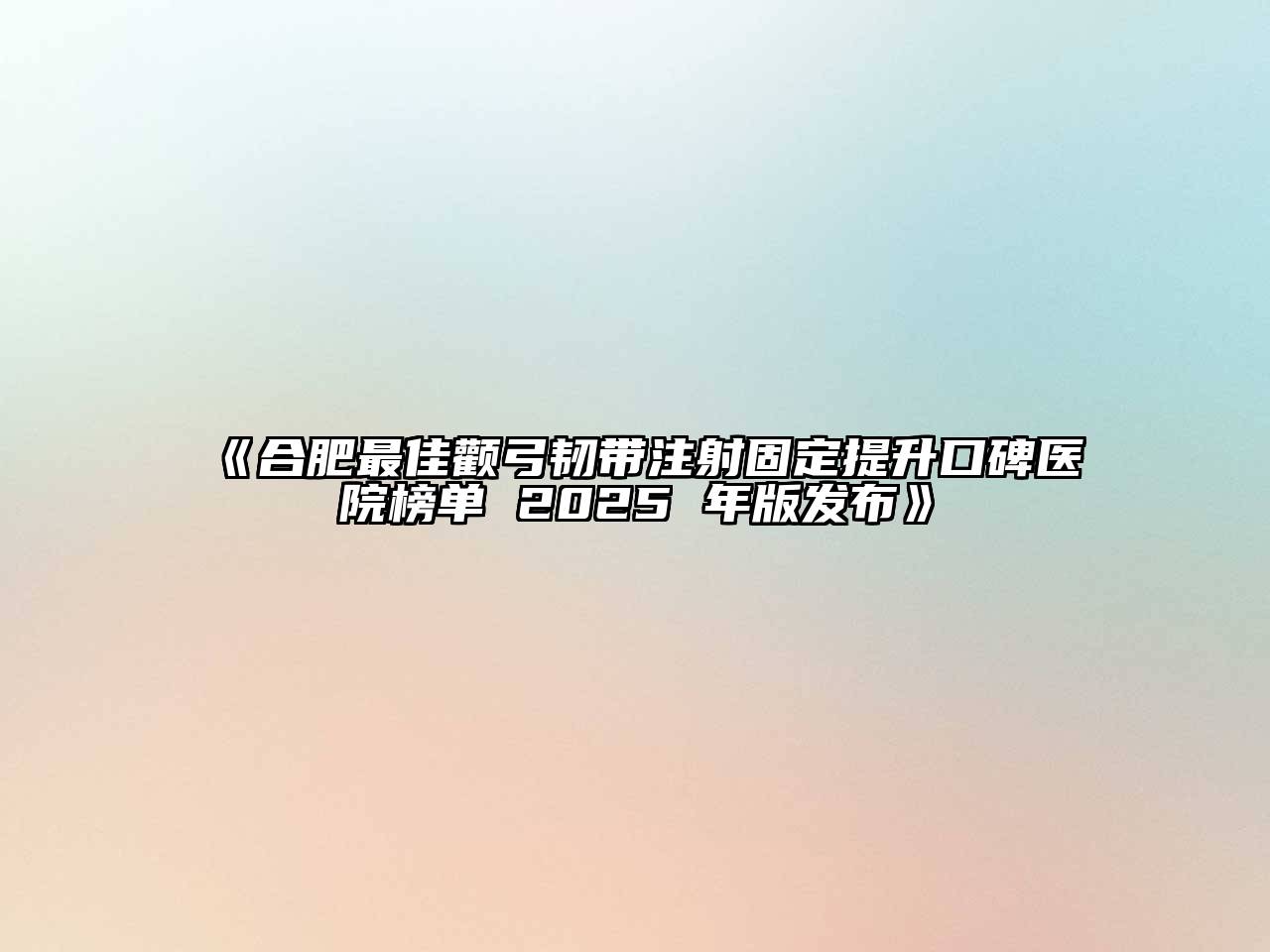 《合肥最佳颧弓韧带注射固定提升口碑医院榜单 2025 年版发布》