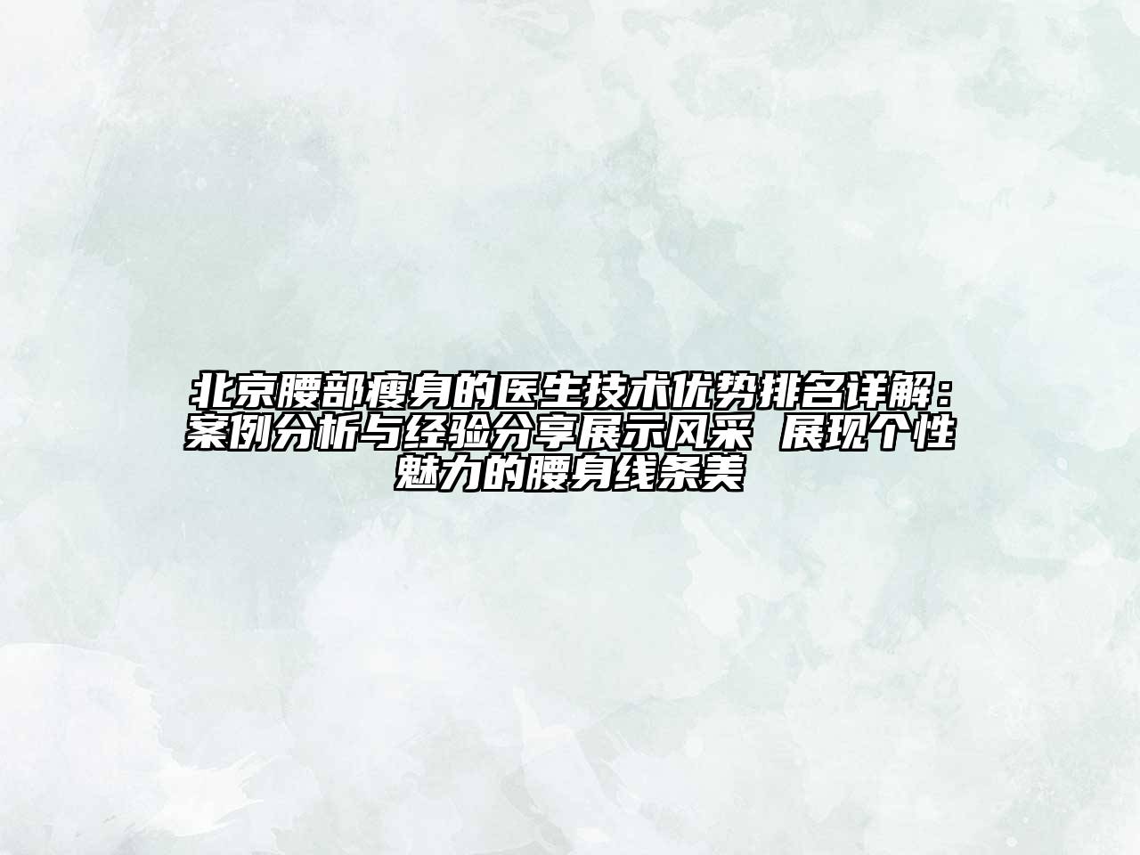 北京腰部瘦身的医生技术优势排名详解：案例分析与经验分享展示风采 展现个性魅力的腰身线条美