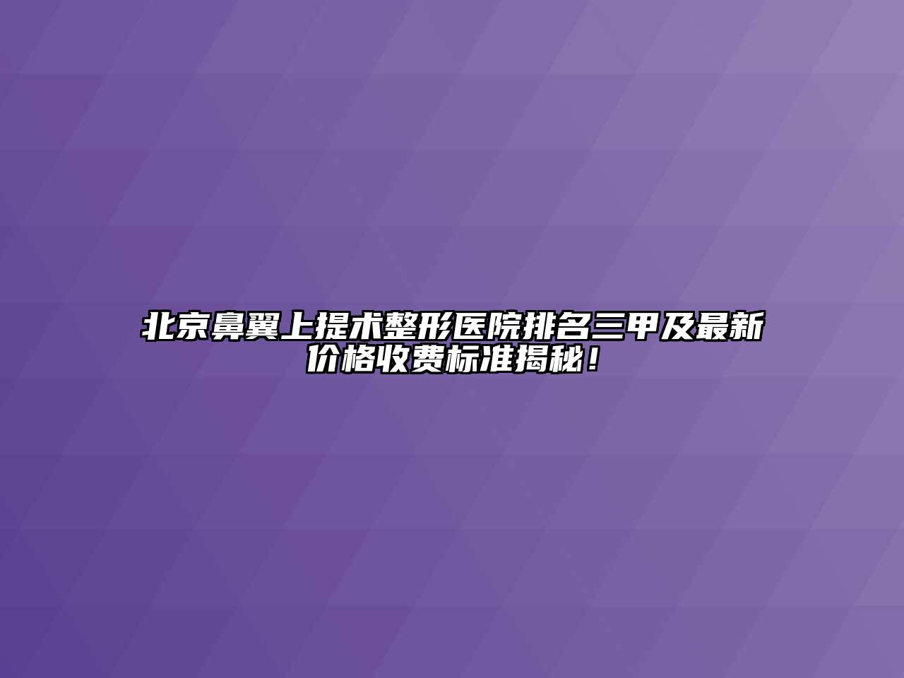 北京鼻翼上提术整形医院排名三甲及最新价格收费标准揭秘！