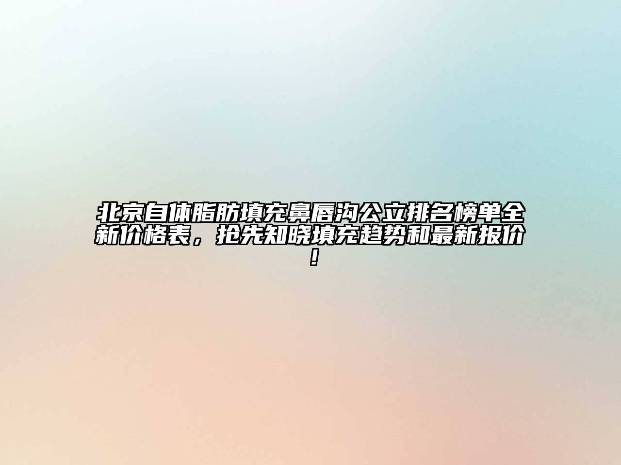 北京自体脂肪填充鼻唇沟公立排名榜单全新价格表，抢先知晓填充趋势和最新报价！