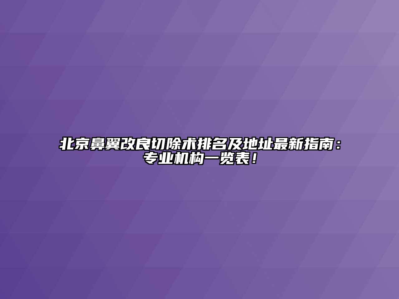 北京鼻翼改良切除术排名及地址最新指南：专业机构一览表！