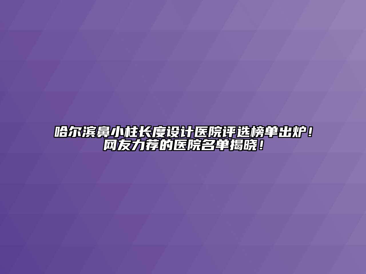 哈尔滨鼻小柱长度设计医院评选榜单出炉！网友力荐的医院名单揭晓！