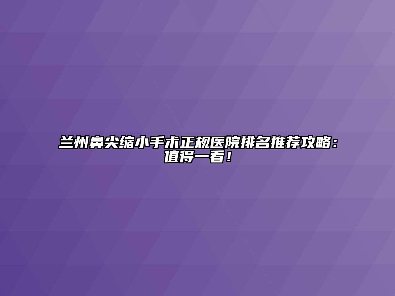 兰州鼻尖缩小手术正规医院排名推荐攻略：值得一看！