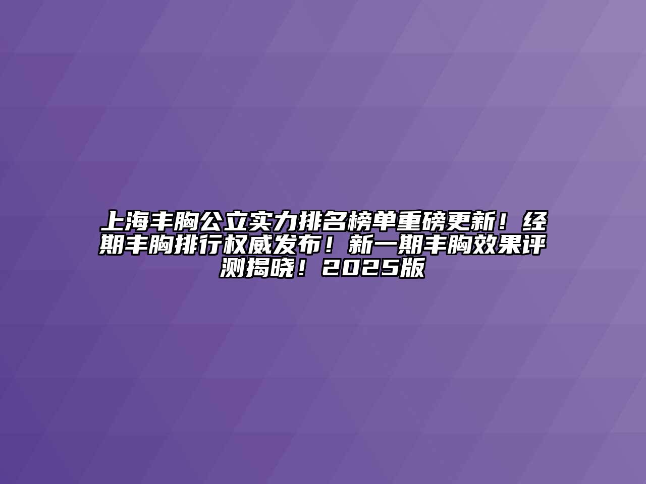 上海丰胸公立实力排名榜单重磅更新！经期丰胸排行权威发布！新一期丰胸效果评测揭晓！2025版