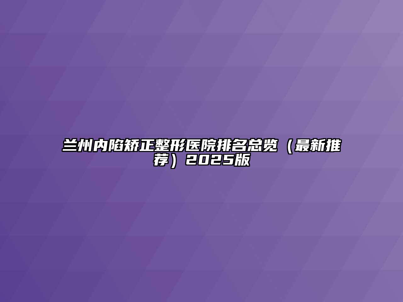 兰州内陷矫正整形医院排名总览（最新推荐）2025版