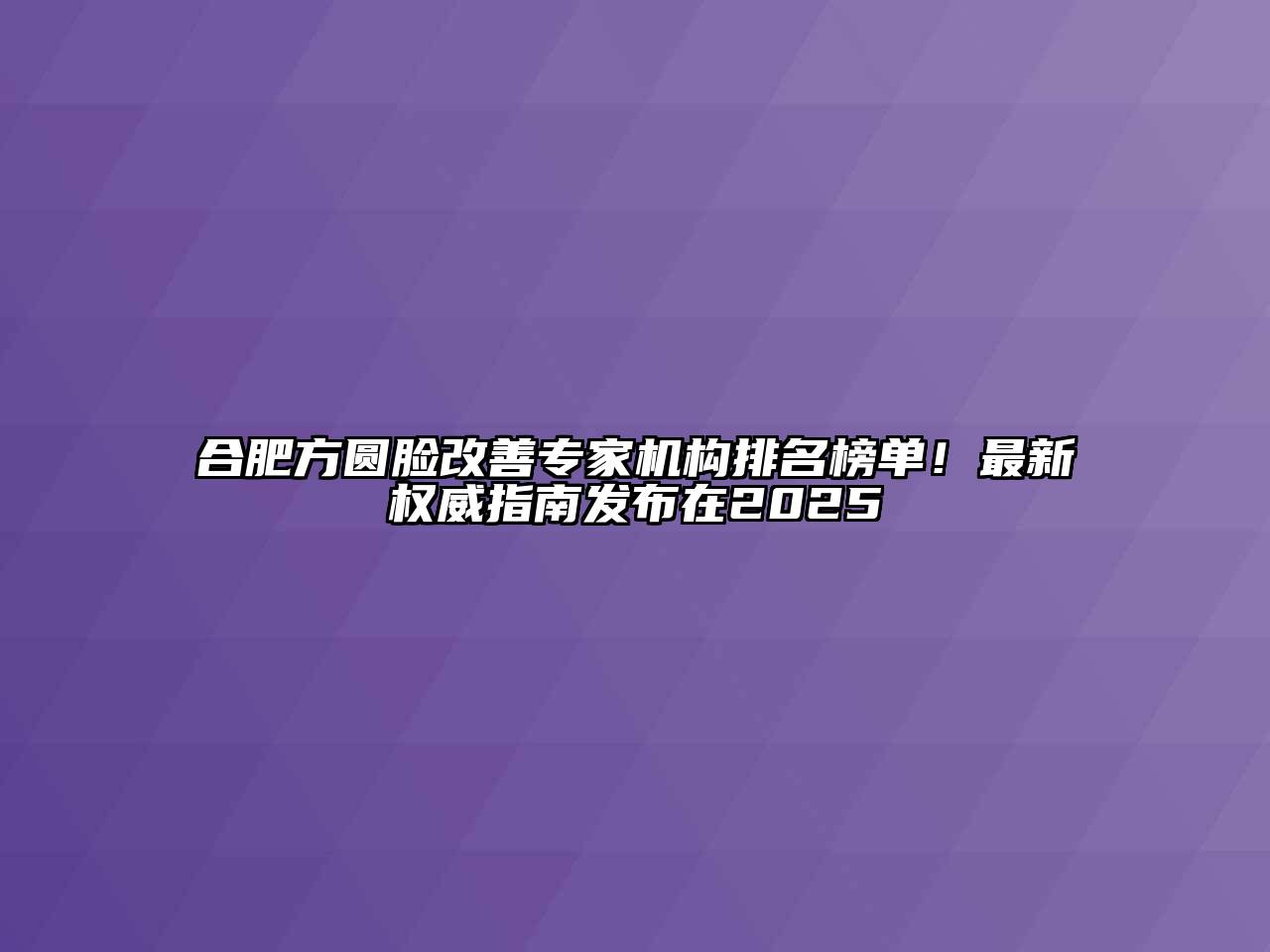 合肥方圆脸改善专家机构排名榜单！最新权威指南发布在2025