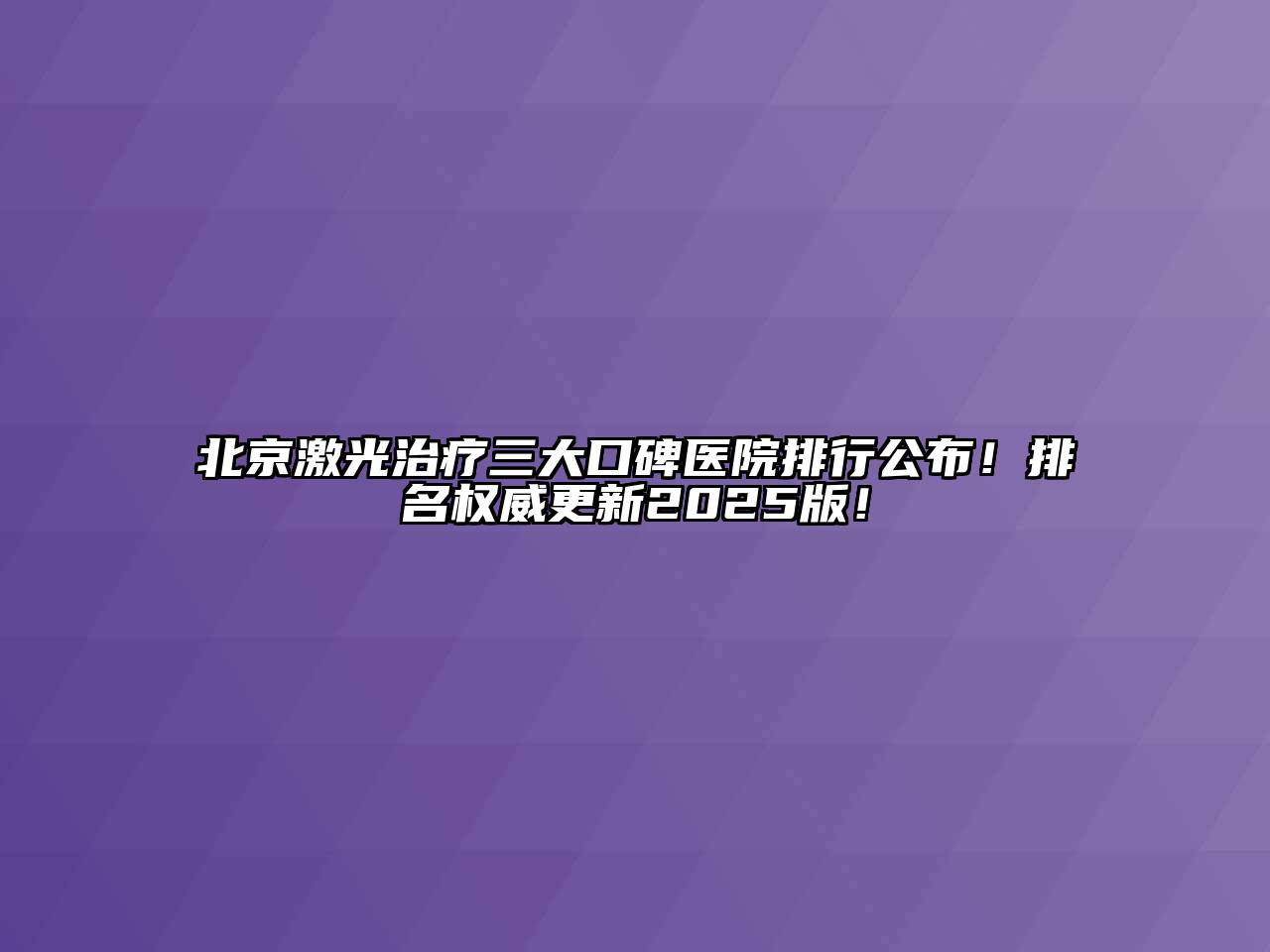 北京激光治疗三大口碑医院排行公布！排名权威更新2025版！